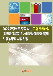 2025 고령화로 주목받는 고령친화산업(의약품/ 의료기기/식품/화장품/용품)별 시장동향과 사업전망