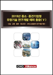 2019년 중소·중견기업형 유망기술 연구개발 테마 총람(Ⅴ) - 건설·교통·물류·재난안전·서비스산업분야 연구개발 테마 - 