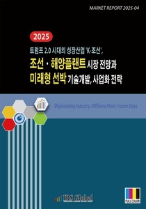 트럼프 2.0 시대의 성장산업 ’K-조선’, 2025 조선·해양플랜트 시장 전망과 미래형 선박 기술개발, 사업화 전략