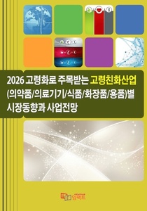 2026 고령화로 주목받는 고령친화산업(의약품/ 의료기기/식품/화장품/용품)별 시장동향과 사업전망