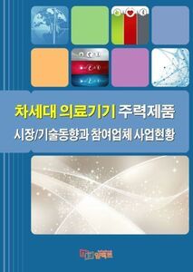 차세대 의료기기 주력제품 시장/기술동향과 참여업체 사업현황