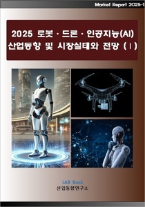 2025 로봇·드론·인공지능(AI) 산업동향 및 시장실태와 전망 (Ⅰ)